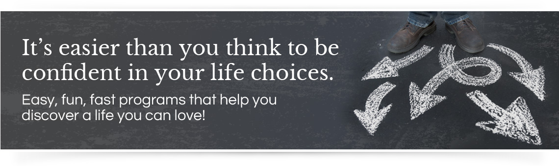It’s easier than you think to be confident in your life choices with programs that Help You Discover a Life You can Love